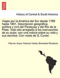 Cover image for Viajes por la Am rica del Sur desde 1789 hasta 1801. Descripcion geogr fica, pol tica y civil del Paraquay y del Rio de la Plata. Todo ello arreglado   los manuscritos de su autor, con una noticia sobre su vida y sus escritos. Con notas de G. Cuvier.