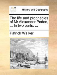 Cover image for The Life and Prophecies of MR Alexander Peden, ... in Two Parts. ...