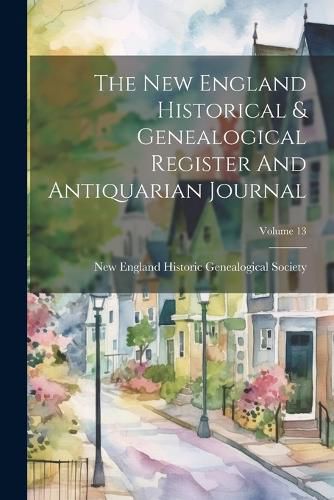 Cover image for The New England Historical & Genealogical Register And Antiquarian Journal; Volume 13