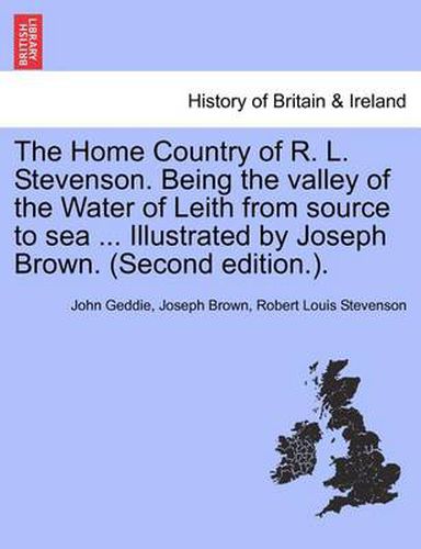 Cover image for The Home Country of R. L. Stevenson. Being the Valley of the Water of Leith from Source to Sea ... Illustrated by Joseph Brown. (Second Edition.).