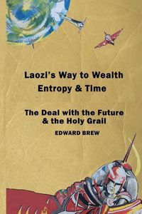 Cover image for Laozi's Way to Wealth, Entropy and Time: The deal with the future & the holy grail