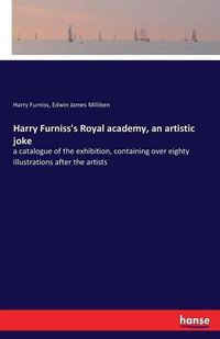 Cover image for Harry Furniss's Royal academy, an artistic joke: a catalogue of the exhibition, containing over eighty illustrations after the artists