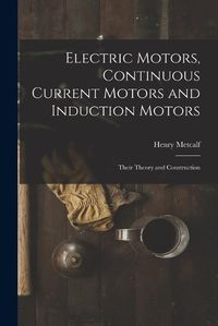 Cover image for Electric Motors, Continuous Current Motors and Induction Motors; Their Theory and Construction