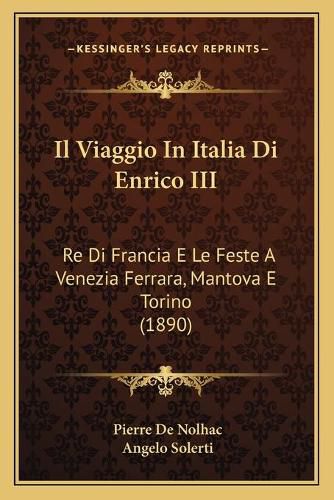 Il Viaggio in Italia Di Enrico III: Re Di Francia E Le Feste a Venezia Ferrara, Mantova E Torino (1890)