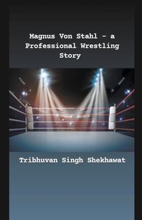 Cover image for Magnus Von Stahl - a Professional Wrestling Story