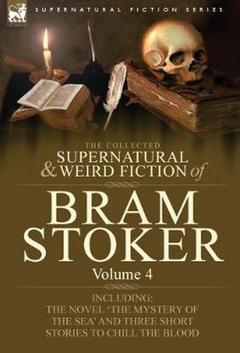 Cover image for The Collected Supernatural and Weird Fiction of Bram Stoker: 4-Contains the Novel 'The Mystery Of The Sea' and Three Short Stories to Chill the Blood