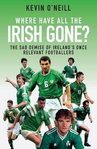 Cover image for Where Have All the Irish Gone?: The Sad Demise of Ireland's Once Relevant Footballers