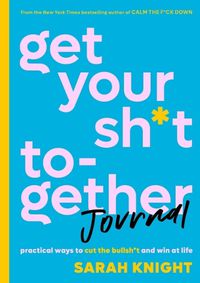 Cover image for Get Your Sh*t Together Journal: Practical Ways to Cut the Bullsh*t and Win at Life