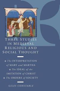 Cover image for Three Studies in Medieval Religious and Social Thought: The Interpretation of Mary and Martha, the Ideal of the Imitation of Christ, the Orders of Society