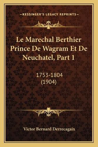 Le Marechal Berthier Prince de Wagram Et de Neuchatel, Part 1: 1753-1804 (1904)