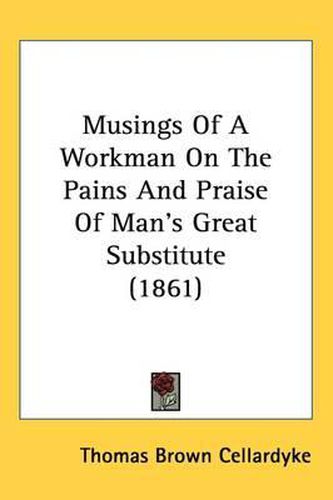 Cover image for Musings Of A Workman On The Pains And Praise Of Man's Great Substitute (1861)