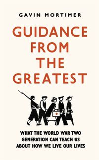 Cover image for Guidance from the Greatest: What the World War Two generation can teach us about how we live our lives