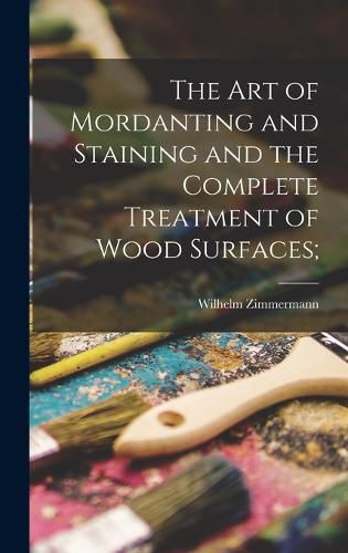 The art of Mordanting and Staining and the Complete Treatment of Wood Surfaces;