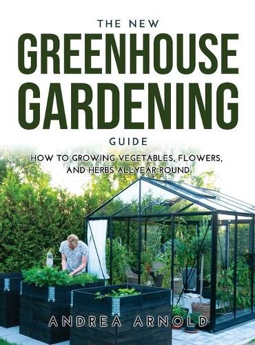 Cover image for The New Greenhouse Gardening Guide: How to Growing Vegetables, Flowers, and Herbs AllYear-round