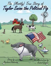 Cover image for The (Mostly) True Story of Taylor Swine the Political Pig