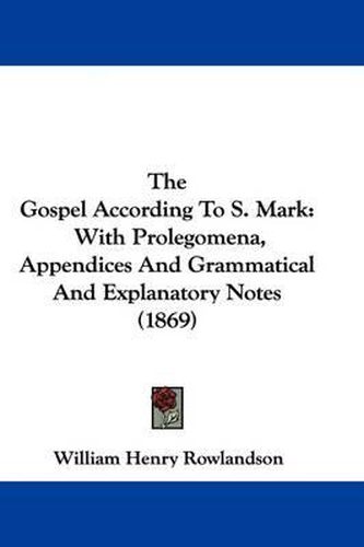 Cover image for The Gospel According To S. Mark: With Prolegomena, Appendices And Grammatical And Explanatory Notes (1869)