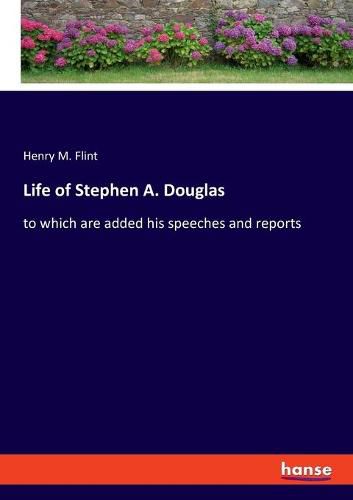 Cover image for Life of Stephen A. Douglas: to which are added his speeches and reports