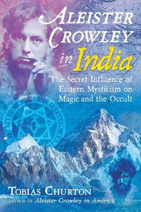 Cover image for Aleister Crowley in India: The Secret Influence of Eastern Mysticism on Magic and the Occult