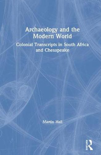 Cover image for Archaeology and the Modern World: Colonial Transcripts in South Africa and Chesapeake