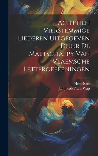 Cover image for Achttien Vierstemmige Liederen Uitgegeven Door De Maetschappy Van Vlaemsche Letteroeffeningen