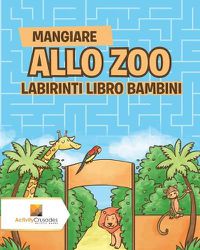 Cover image for Mangiare Allo Zoo: Labirinti Libro Bambini