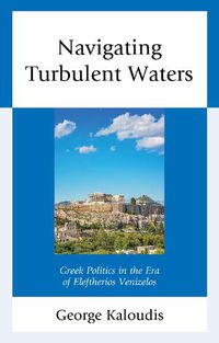 Cover image for Navigating Turbulent Waters: Greek Politics in the Era of Eleftherios Venizelos