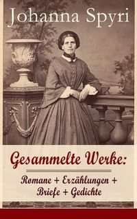 Cover image for Gesammelte Werke: Romane + Erz hlungen + Briefe + Gedichte: 28 Titel: Heidi; Heimatlos; In Sicherer Hut; Ein Blatt Auf Vronys Grab; Rosenresli; In Sicherer Hut; Vom This, Der Doch Etwas Wird; Wo Gritlis Kinder Hingekommen Sind; Schloss Wildenstein...