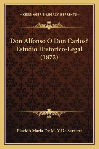 Cover image for Don Alfonso O Don Carlos? Estudio Historico-Legal (1872)