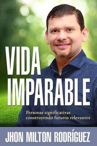 Cover image for Vida Imparable / Unstoppable Life: Personas Significativas Construyendo Futuros Relevantes