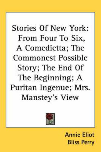 Cover image for Stories of New York: From Four to Six, a Comedietta; The Commonest Possible Story; The End of the Beginning; A Puritan Ingenue; Mrs. Manstey's View