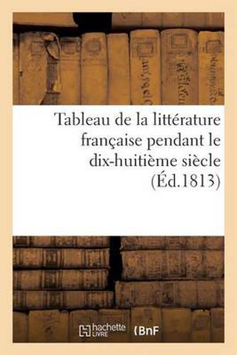 Cover image for Tableau de la Litterature Francaise Pendant Le Dix-Huitieme Siecle (Ed.1813)