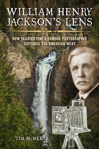 Cover image for William Henry Jackson's Lens: How Yellowstone's Famous Photographer Captured the American West