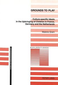 Cover image for Grounds to Play: Culture-Specific Ideals in the Upbringing of Children in France, Germany and the Netherlands