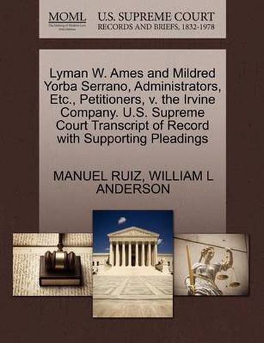 Lyman W. Ames and Mildred Yorba Serrano, Administrators, Etc., Petitioners, V. the Irvine Company. U.S. Supreme Court Transcript of Record with Supporting Pleadings