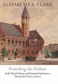 Cover image for Founding the Fathers: Early Church History and Protestant Professors in Nineteenth-Century America