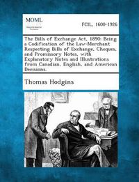 Cover image for The Bills of Exchange Act, 1890: Being a Codification of the Law-Merchant Respecting Bills of Exchange, Cheques, and Promissory Notes, with Explanator