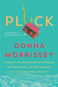 Cover image for Pluck: A memoir of a Newfoundland childhood and the raucous, terrible, amazing journey to becoming a novelist