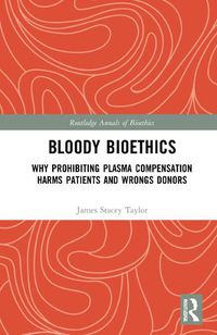 Cover image for Bloody Bioethics: Why Prohibiting Plasma Compensation Harms Patients and Wrongs Donors