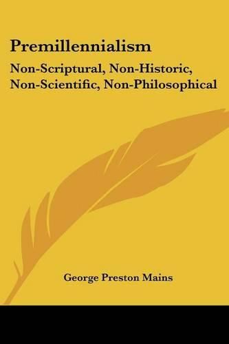 Cover image for Premillennialism: Non-Scriptural, Non-Historic, Non-Scientific, Non-Philosophical