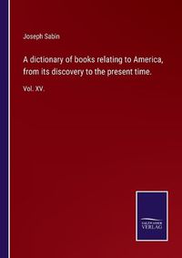 Cover image for A dictionary of books relating to America, from its discovery to the present time.