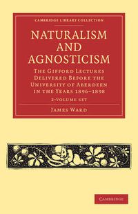 Cover image for Naturalism and Agnosticism 2 Volume Paperback Set: The Gifford Lectures Delivered before the University of Aberdeen in the Years 1896-1898