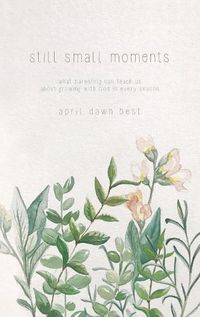 Cover image for Still Small Moments: What Parenting Can Teach Us about Growing with God in Every Season