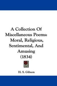 Cover image for A Collection Of Miscellaneous Poems: Moral, Religious, Sentimental, And Amusing (1834)