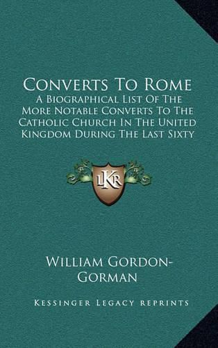 Cover image for Converts to Rome: A Biographical List of the More Notable Converts to the Catholic Church in the United Kingdom During the Last Sixty Years (1910)