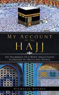 Cover image for My Account of the Hajj: The Pilgrimage of a White Anglo-Saxon Australian to Mecca and Medina