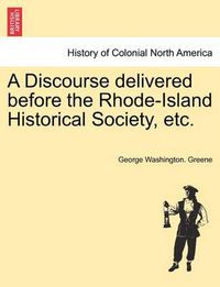 Cover image for A Discourse Delivered Before the Rhode-Island Historical Society, Etc.