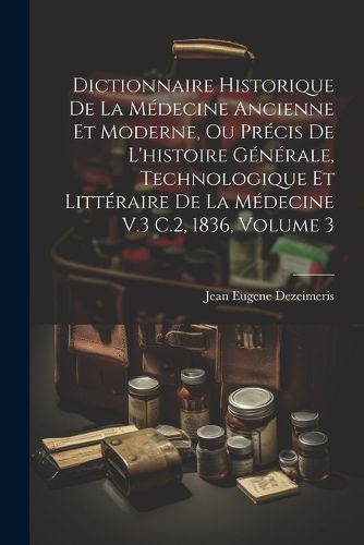 Cover image for Dictionnaire Historique De La Medecine Ancienne Et Moderne, Ou Precis De L'histoire Generale, Technologique Et Litteraire De La Medecine V.3 C.2, 1836, Volume 3
