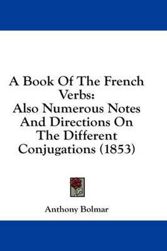 Cover image for A Book of the French Verbs: Also Numerous Notes and Directions on the Different Conjugations (1853)