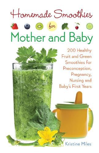 Cover image for Homemade Smoothies For Mother And Baby: 300 Healthy Fruit and Green Smoothies for Preconception, Pregnancy, Nursing and Baby's First Years