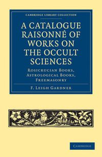 Cover image for A Catalogue Raisonne of Works on the Occult Sciences: Rosicrucian Books, Astrological Books, Freemasonry